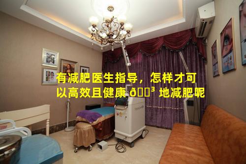 有减肥医生指导，怎样才可以高效且健康 🐳 地减肥呢